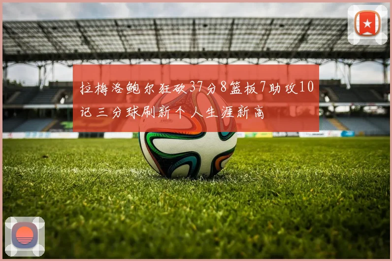 拉梅洛鲍尔狂砍37分8篮板7助攻10记三分球刷新个人生涯新高