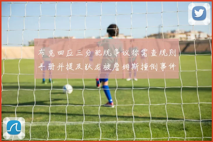 布克回应三分犯规争议称需查规则手册并提及狄龙被詹姆斯撞倒事件