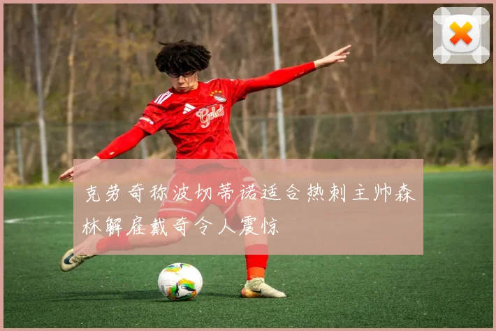 克劳奇称波切蒂诺适合热刺主帅森林解雇戴奇令人震惊