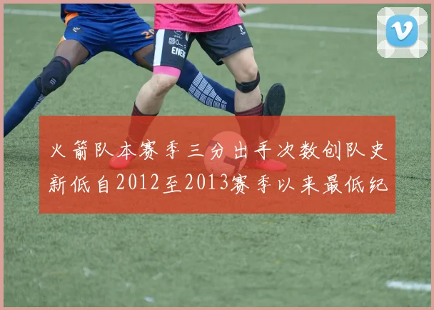 火箭队本赛季三分出手次数创队史新低自2012至2013赛季以来最低纪录