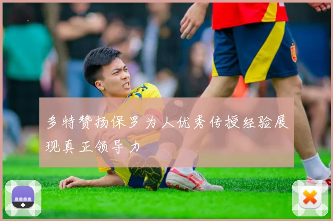 多特赞扬保罗为人优秀传授经验展现真正领导力