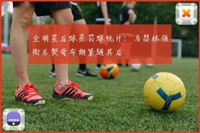 全明星后球员罚球统计：马瑟林领衔东契奇布朗紧随其后