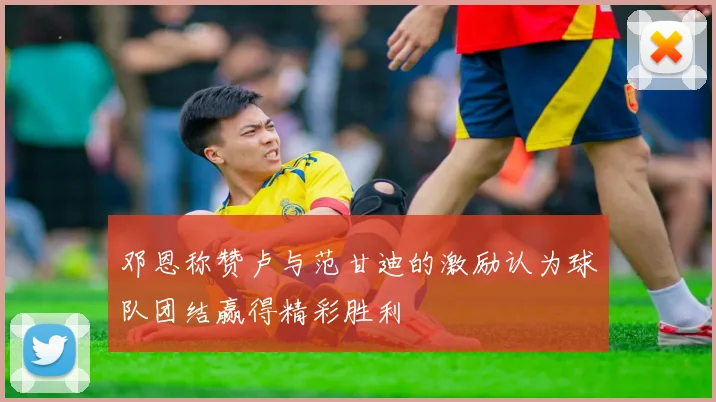 邓恩称赞卢与范甘迪的激励认为球队团结赢得精彩胜利