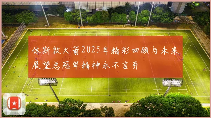 休斯敦火箭2025年精彩回顾与未来展望总冠军精神永不言弃