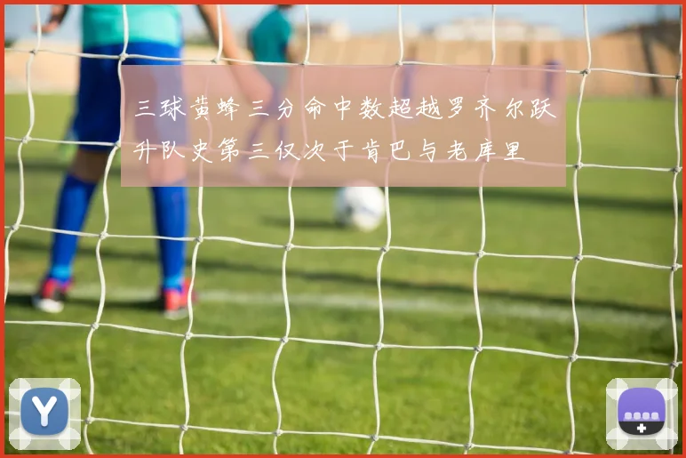 三球黄蜂三分命中数超越罗齐尔跃升队史第三仅次于肯巴与老库里