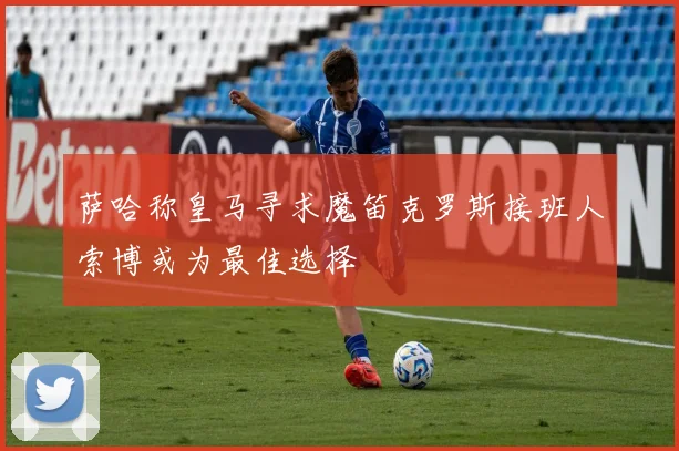 萨哈称皇马寻求魔笛克罗斯接班人索博或为最佳选择