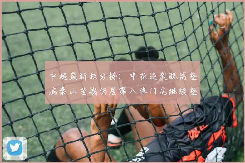 中超最新积分榜：申花逆袭脱离垫底泰山苦战仍居第八津门虎继续垫底陷入困境