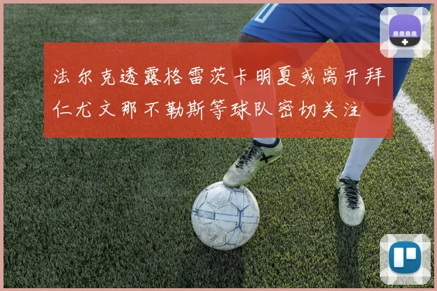 法尔克透露格雷茨卡明夏或离开拜仁尤文那不勒斯等球队密切关注