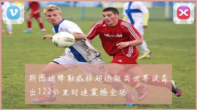 斯图边锋勒威林超远距离世界波轰出122公里时速震撼全场