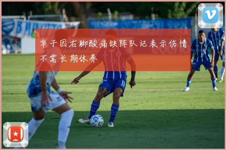 华子因右脚酸痛缺阵队记表示伤情不需长期休养