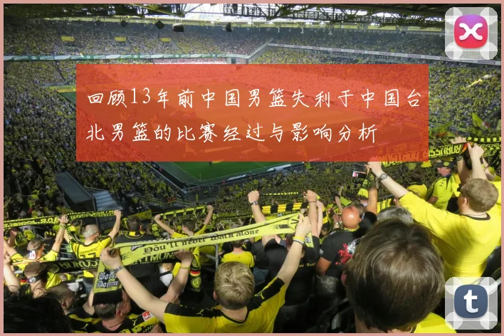 回顾13年前中国男篮失利于中国台北男篮的比赛经过与影响分析