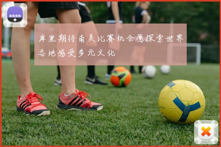 库里期待南美比赛机会愿探索世界各地感受多元文化